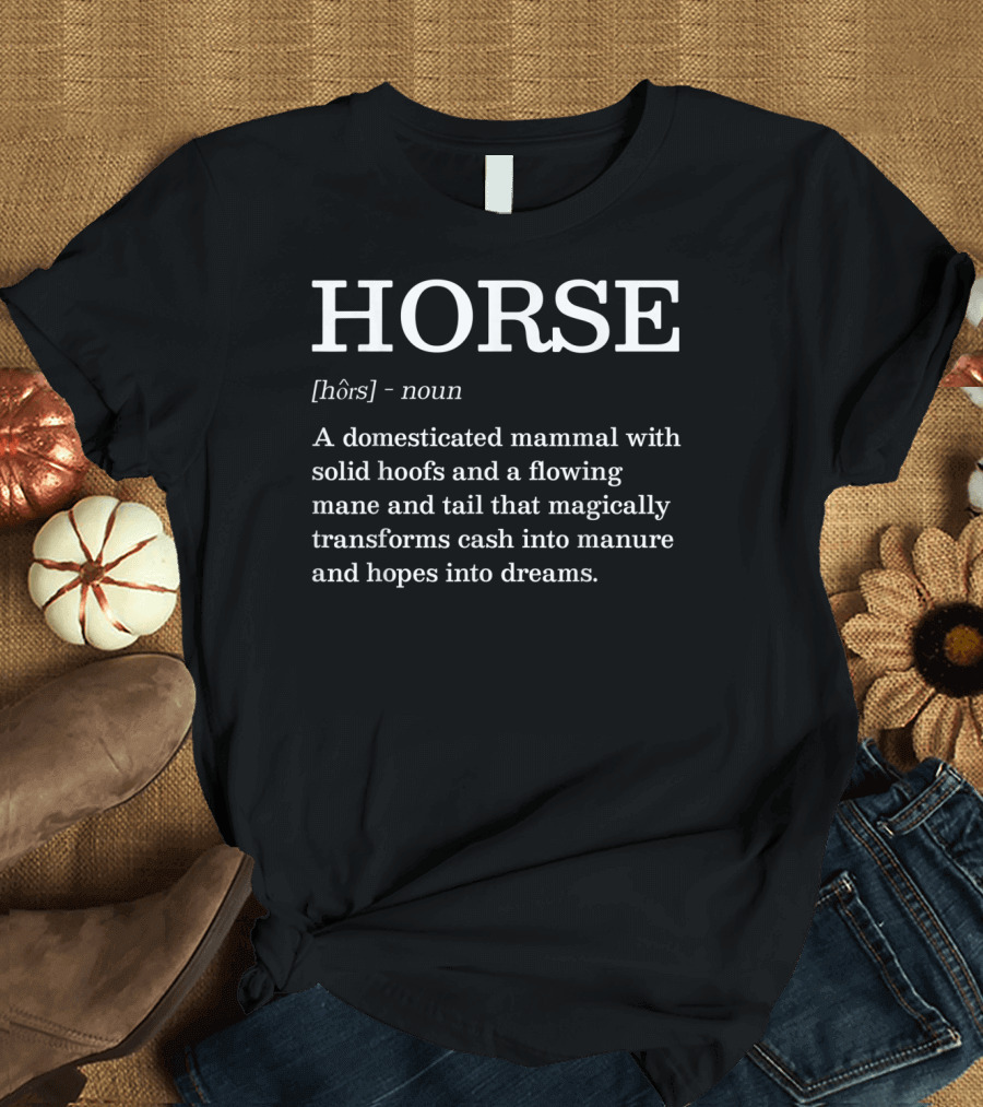 HORSE Noun Domesticated Mammal With Solid Hoofs Flowing Mane Transforms Cash Into Manure Dreams T-Shirt