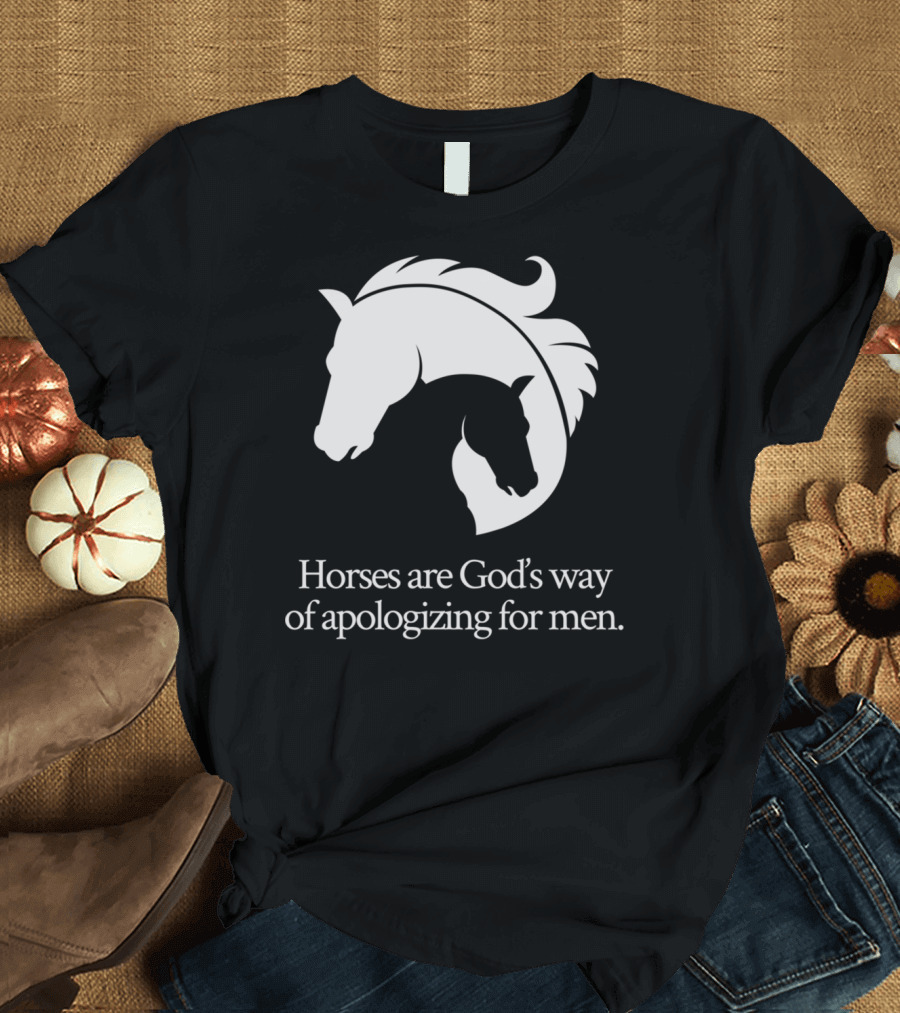 Horses Are God's Way of Apologizing for Men Funny Horseback Riding T-Shirt
