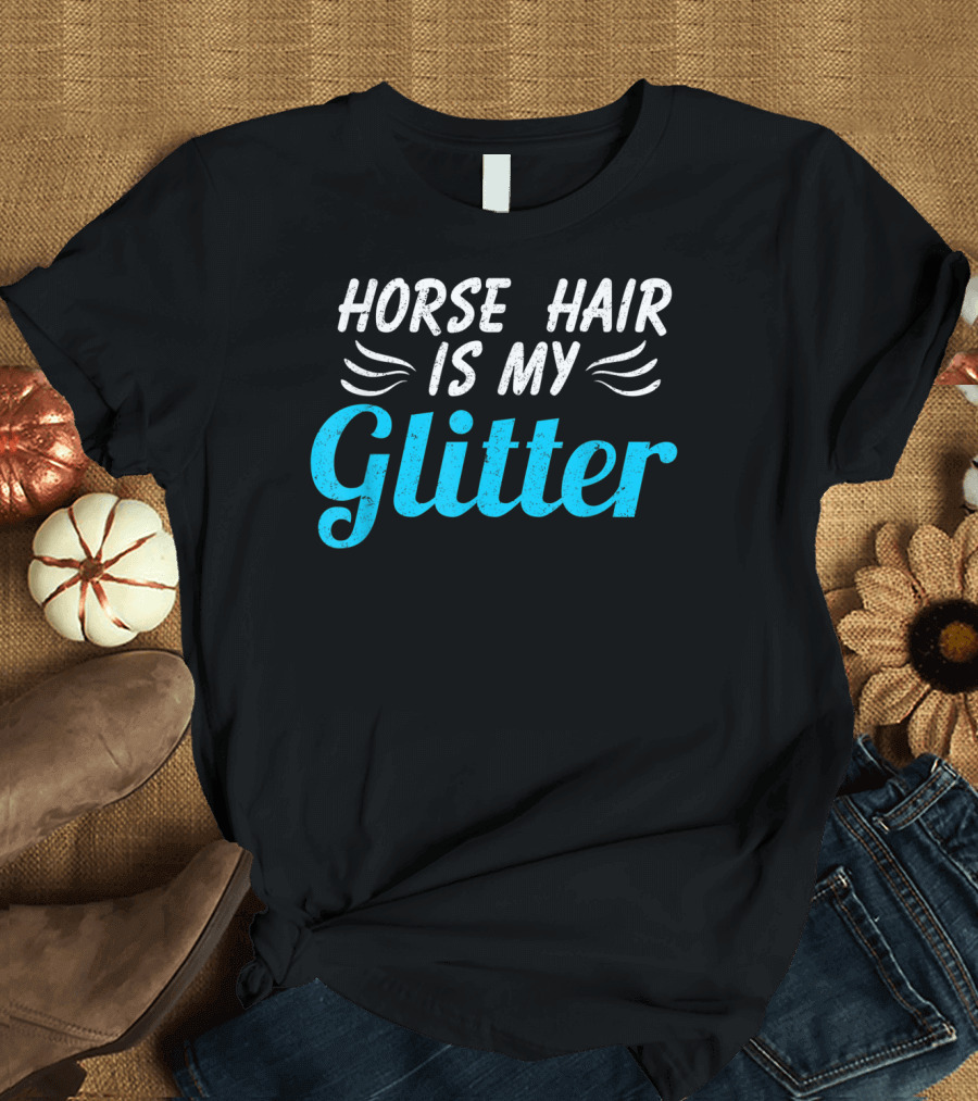 Horse Hair Is My Glitter Gift For Horse Lover Funny Equestrian T-Shirt