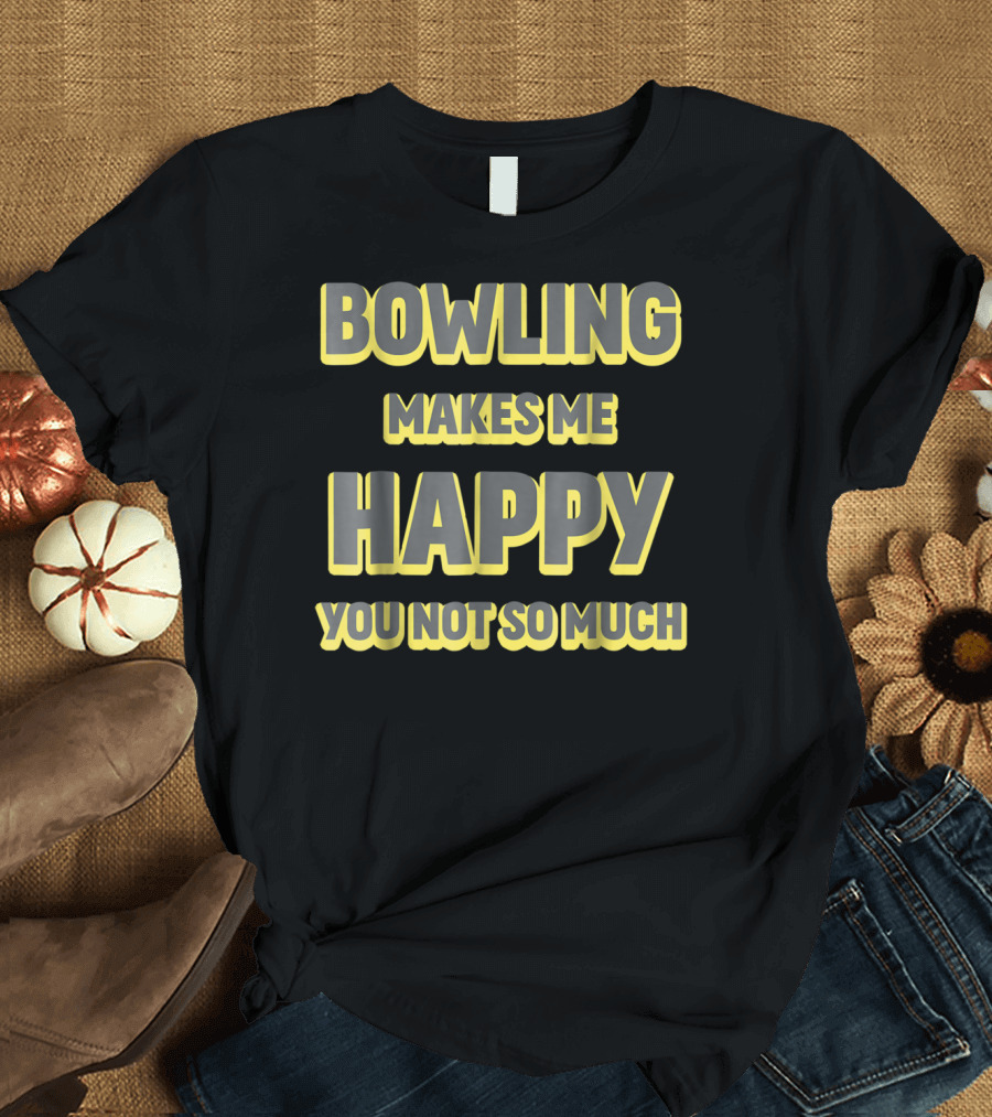 Bowling Makes Me Happy You Not So Much T-Shirt