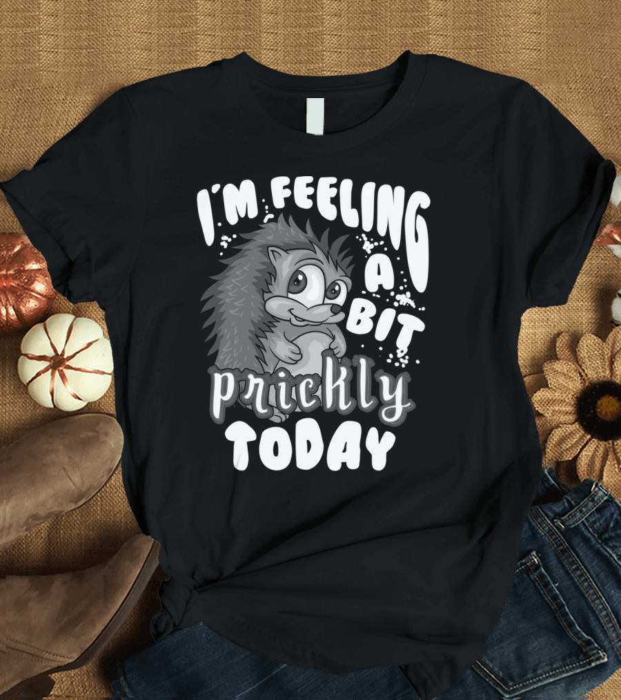 I'm Feeling A Bit Prickly Today Cute Unique Hedgehog T-Shirt