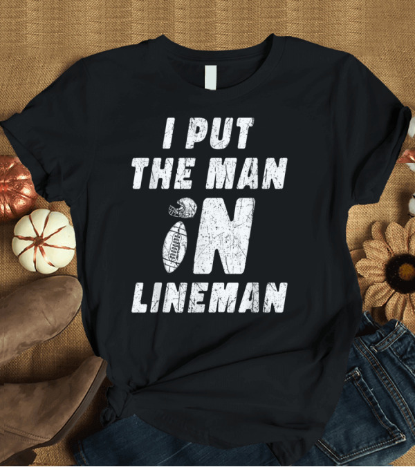 T-Shirt: I Put the Man in Football Lineman Offensive Defensive T-Shirt I Put the Man in Football Lineman Offensive Defensive T-Shirt