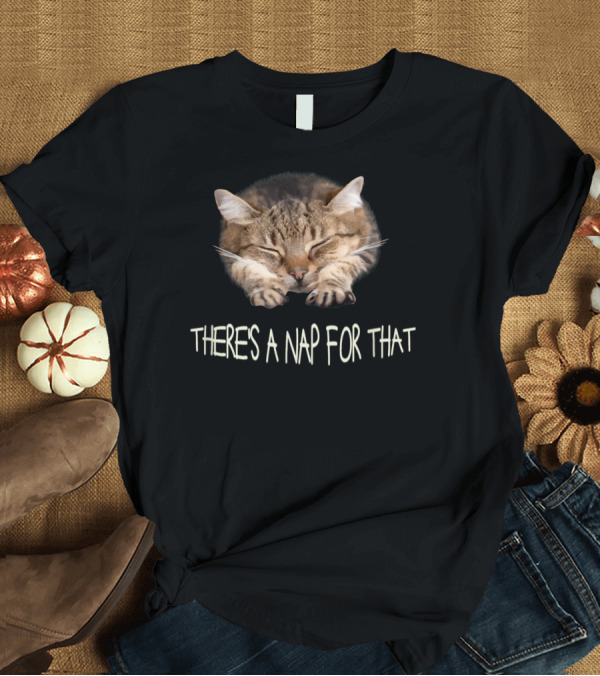 T-Shirt: Funny Cat There's A Nap For That Sleepy Feline Charm T-Shirt Funny Cat There's A Nap For That Sleepy Feline Charm T-Shirt
