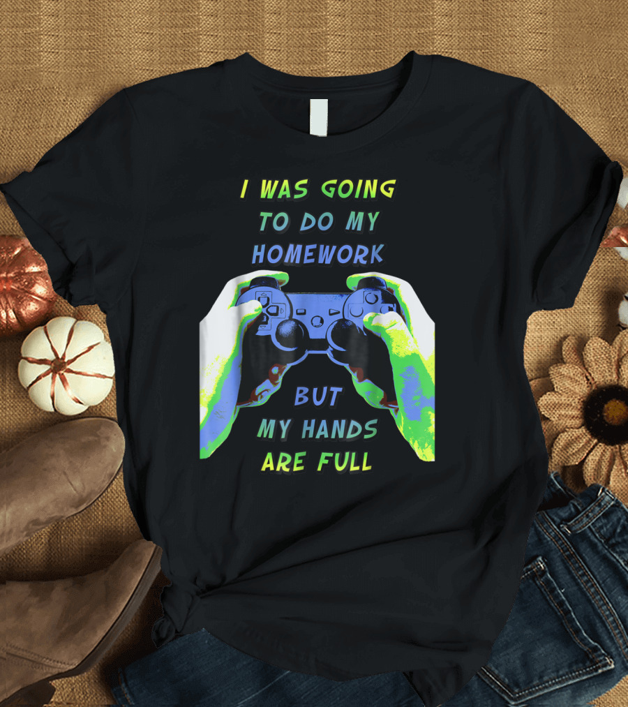 I Was Going To Do My Homework But My Hands Are Full Controller T-Shirt