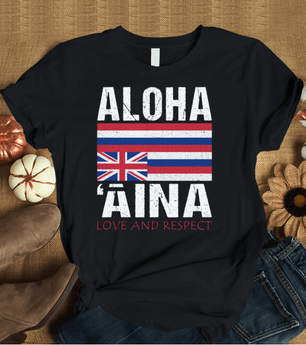 T-Shirt: Aloha 'Aina Love and Respect Hawaiian Flag Sovereignty Independence T-Shirt Aloha 'Aina Love and Respect Hawaiian Flag Sovereignty Independence T-Shirt