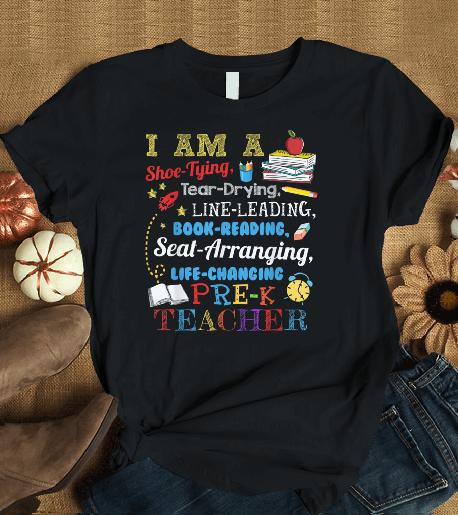 I Am A Shoe-Tying Tear-Drying Line-Leading Book-Reading Seat-Arranging Life-Changing Pre-K Teacher T-Shirt