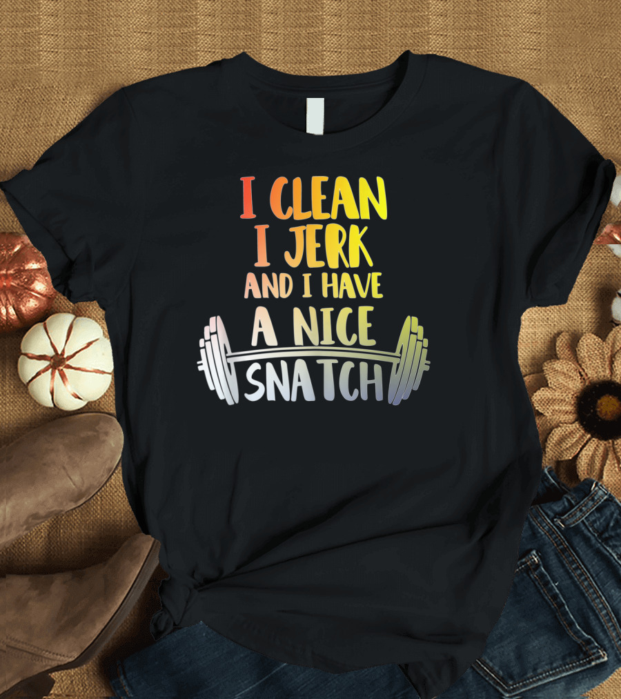 I Clean I Jerk And I Have A Nice Snatch Barbell Fitness Humor T-Shirt