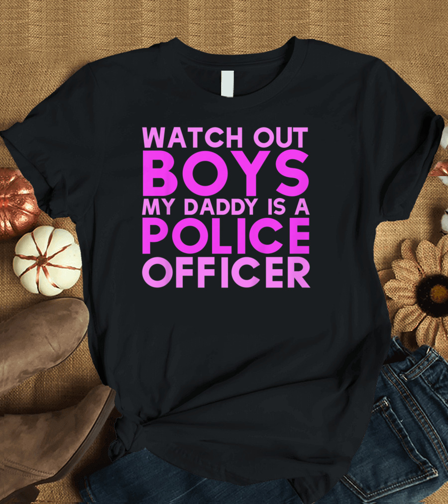 Watch Out Boys My Daddy Is A Police Officer T-Shirt