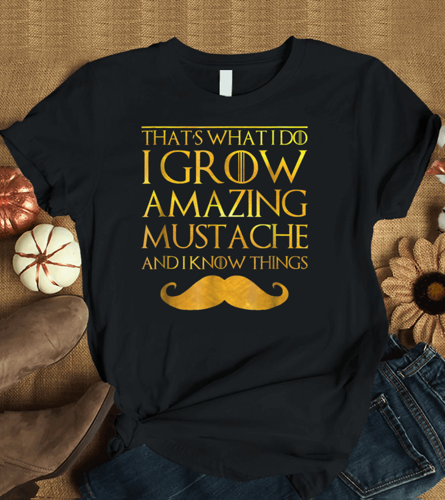 That's What I Do I Grow Amazing Mustache and I Know Things T-Shirt