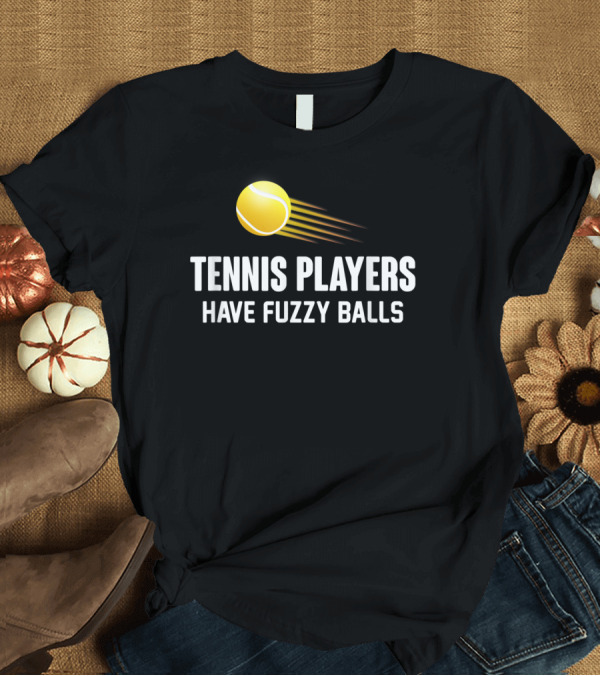 T-Shirt: Tennis Players Have Fuzzy Balls Yellow Tennis Ball T-Shirt Tennis Players Have Fuzzy Balls Yellow Tennis Ball T-Shirt
