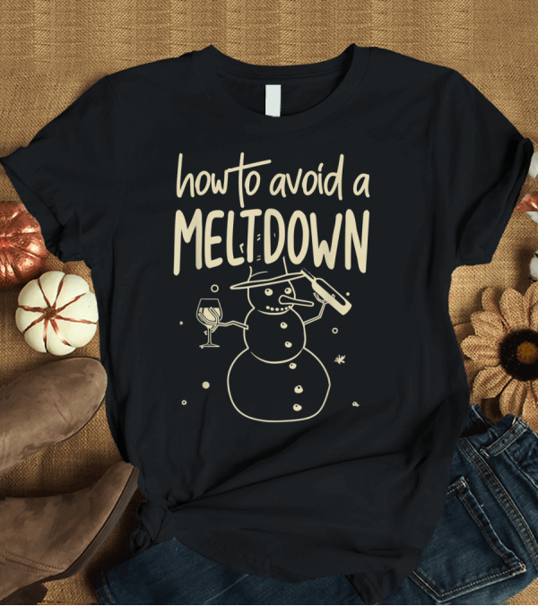 T-Shirt: How to Avoid a Meltdown Funny Snowman Wine and Bottle T-Shirt How to Avoid a Meltdown Funny Snowman Wine and Bottle T-Shirt