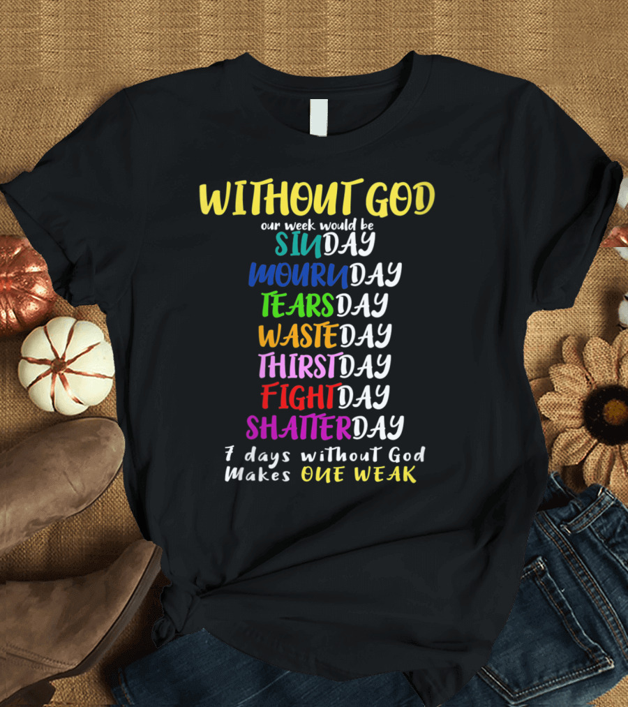 Without God SinDay MournDay TearsDay WasteDay ThirstDay FightDay ShatterDay One Weak T-Shirt