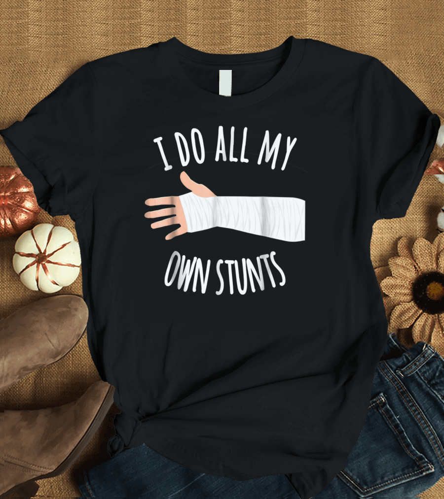 I Do All My Own Stunts Broken Arm T-Shirt