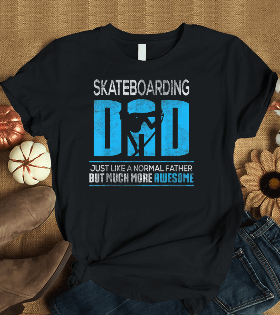 SKATEBOARDING DAD JUST LIKE A NORMAL FATHER BUT MUCH MORE AWESOME T-Shirt