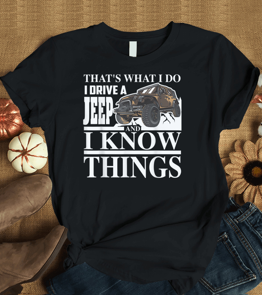 THAT'S WHAT I DO I DRIVE A JEEP AND I KNOW THINGS T-Shirt
