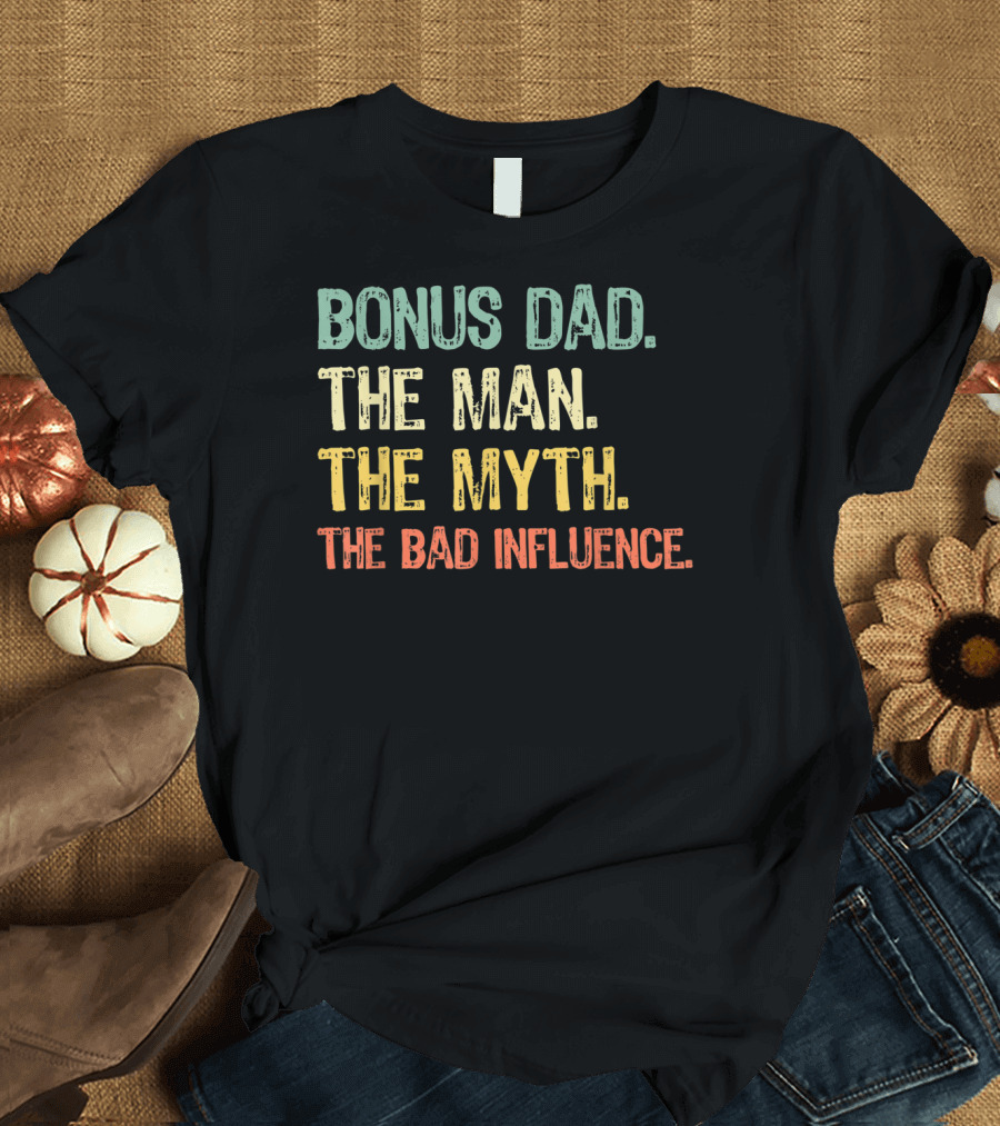 BONUS DAD THE MAN THE MYTH THE BAD INFLUENCE T-Shirt