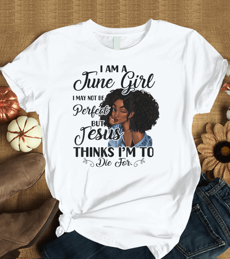 I Am A June Girl I May Not Be Perfect But Jesus Thinks I'm To Die For T-Shirt