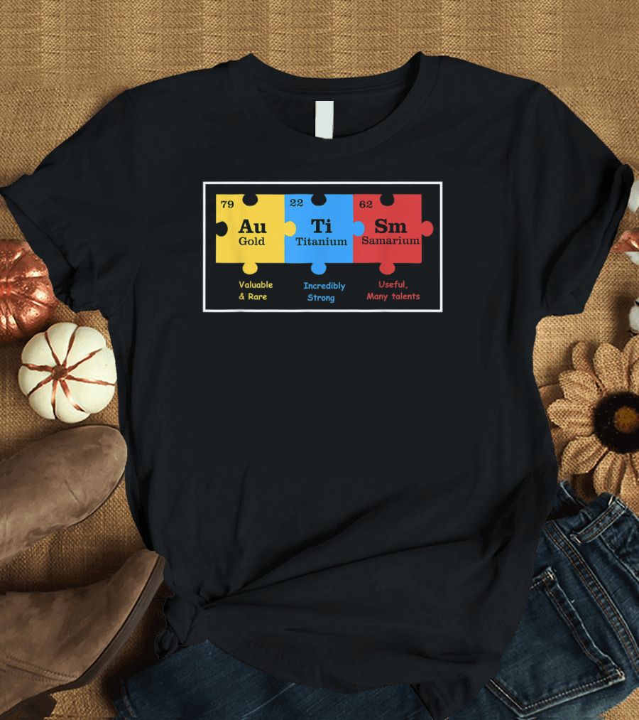 79 Au Gold 22 Ti Titanium 62 Sm Samarium Valuable Rare Incredibly Strong Useful Many Talents Autism Awareness T-Shirt