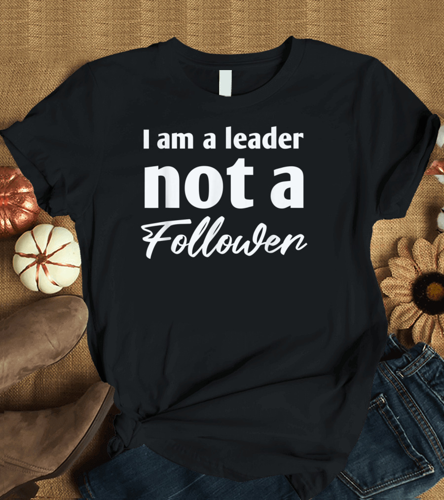 I Am A Leader Not A Follower Bold Motivational T-Shirt