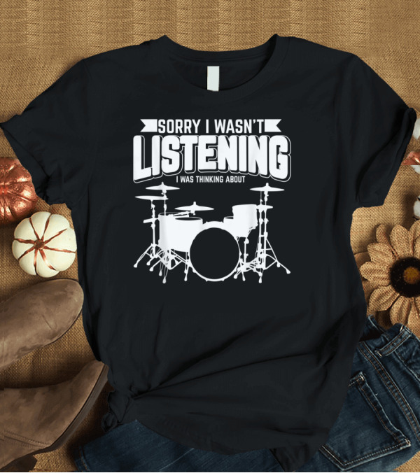 T-Shirt: Sorry I Wasn't Listening I Was Thinking About Drums T-Shirt Sorry I Wasn't Listening I Was Thinking About Drums T-Shirt