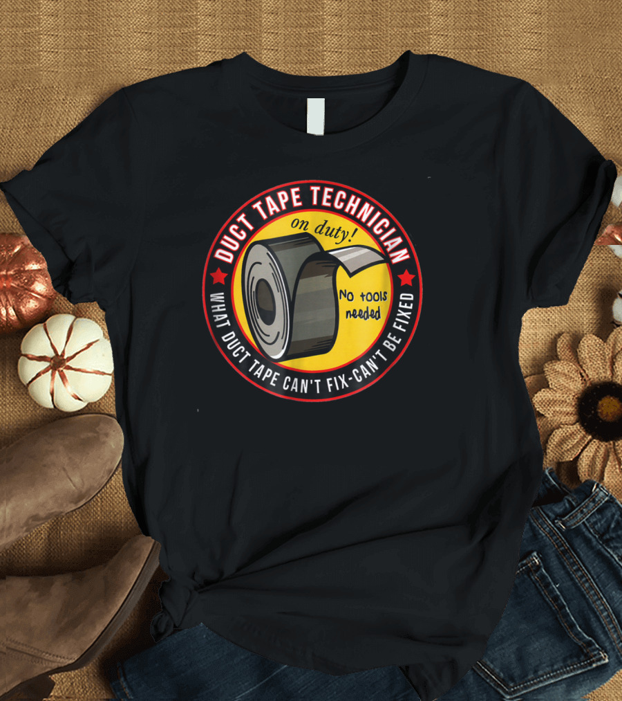 Duct Tape Technician on Duty No Tools Needed What Duct Tape Can't Fix Can't Be Fixed T-Shirt