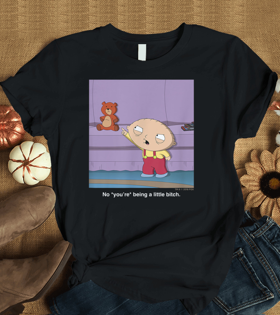 Family Guy Stewie No *You're* Being a Little Bitch T-Shirt