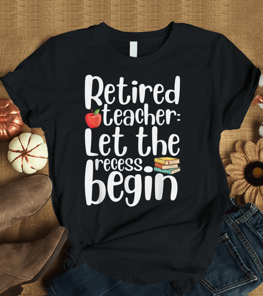 Retired Teacher Let the Recess Begin Funny Humor Retirement T-Shirt