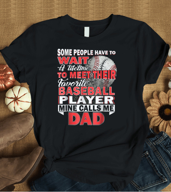 T-Shirt: Some People Have to Wait a Lifetime to Meet Their Favorite Baseball Player Mine Calls Me Dad T-Shirt Some People Have to Wait a Lifetime to Meet Their Favorite Baseball Player Mine Calls Me Dad T-Shirt