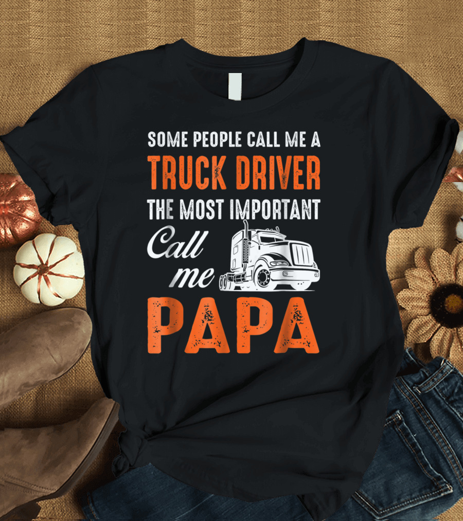 Some People Call Me a Truck Driver The Most Important Call Me Papa T-Shirt