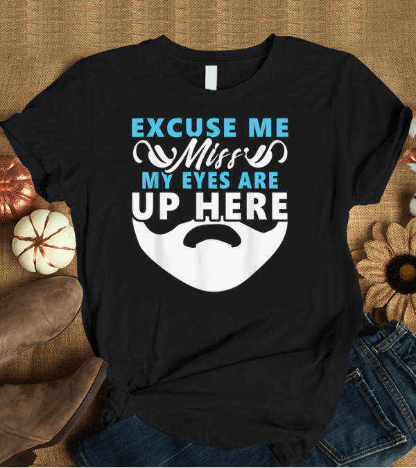 T-Shirt: Excuse Me Miss My Eyes Are Up Here Beard Lover T-Shirt Excuse Me Miss My Eyes Are Up Here Beard Lover T-Shirt