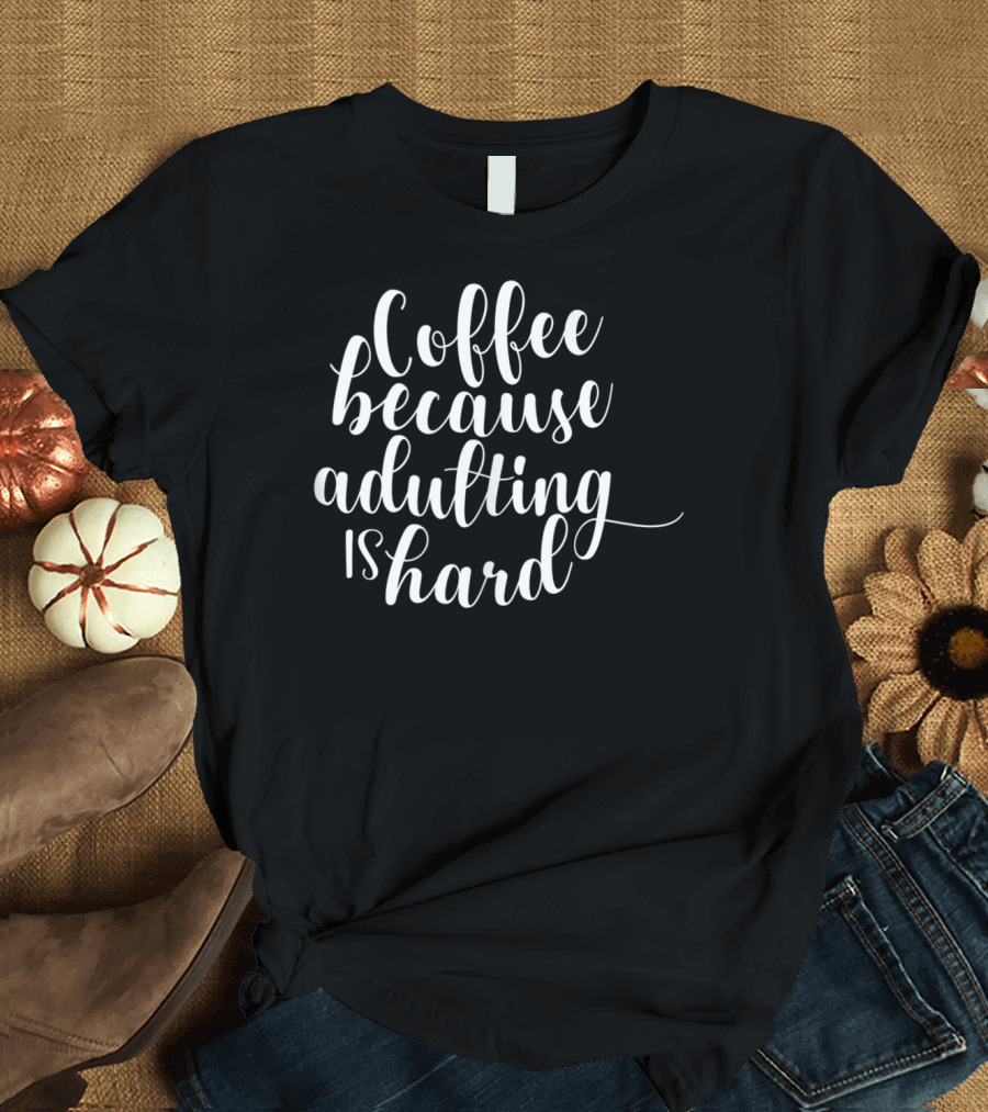 Coffee Because Adulting Is Hard T-Shirt