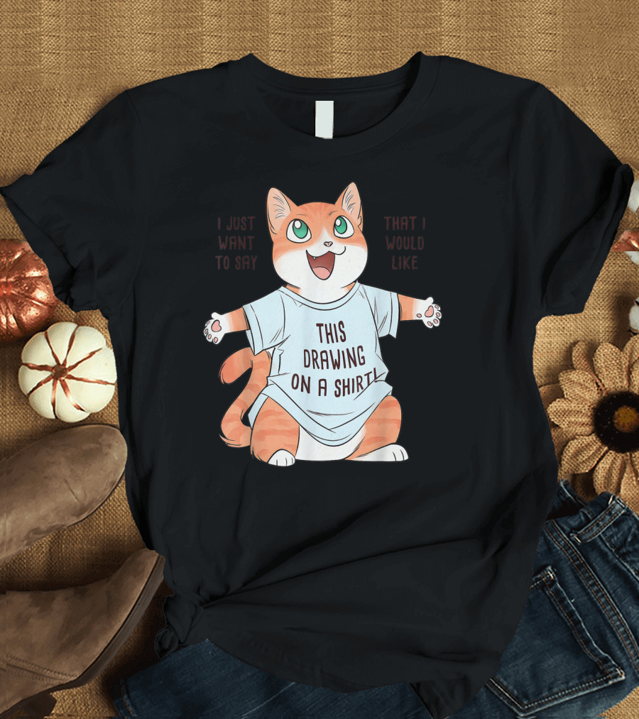 I Just Want To Say That I Would Like This Drawing On A Shirt Cat T-Shirt