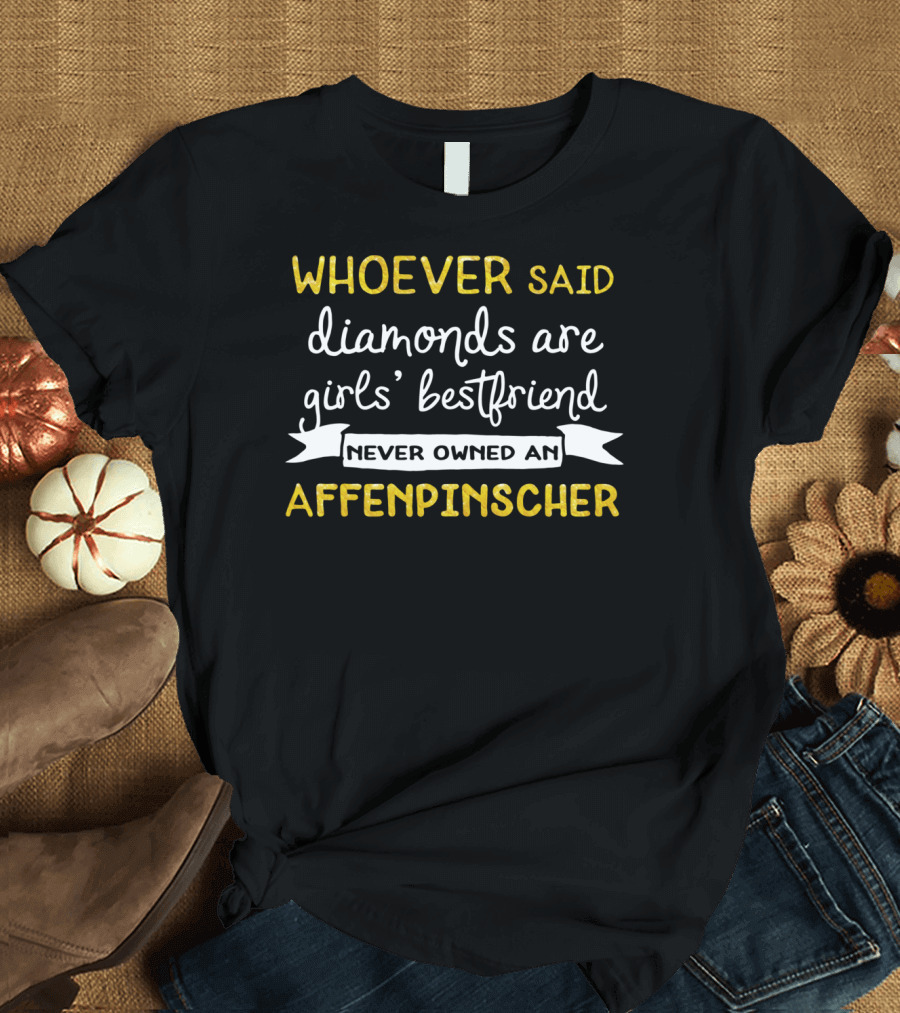 WHOEVER SAID DIAMONDS ARE GIRLS' BESTFRIEND NEVER OWNED AN AFFENPINSCHER T-Shirt
