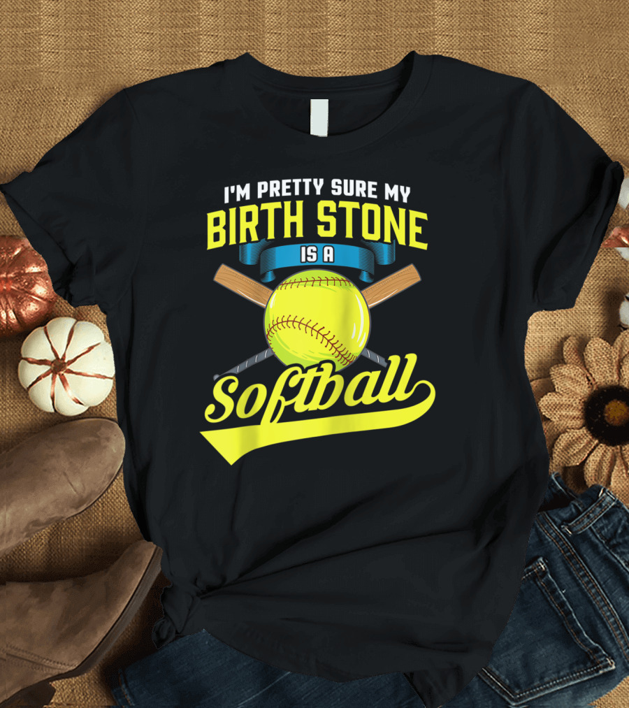 I'm Pretty Sure My Birth Stone Is A Softball T-Shirt