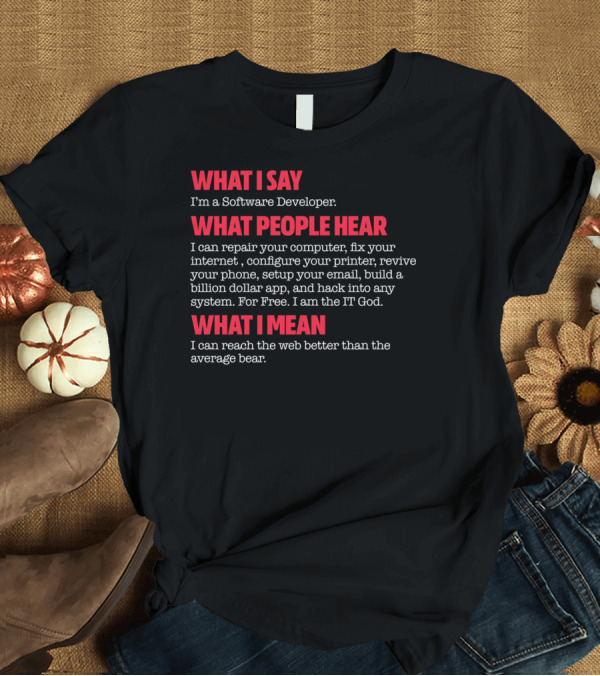 T-Shirt: What I Say What People Hear What I Mean I'm a Software Developer I am the IT God T-Shirt What I Say What People Hear What I Mean I'm a Software Developer I am the IT God T-Shirt