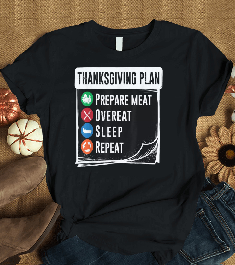 Thanksgiving Plan Prepare Meat Overeat Sleep Repeat T-Shirt
