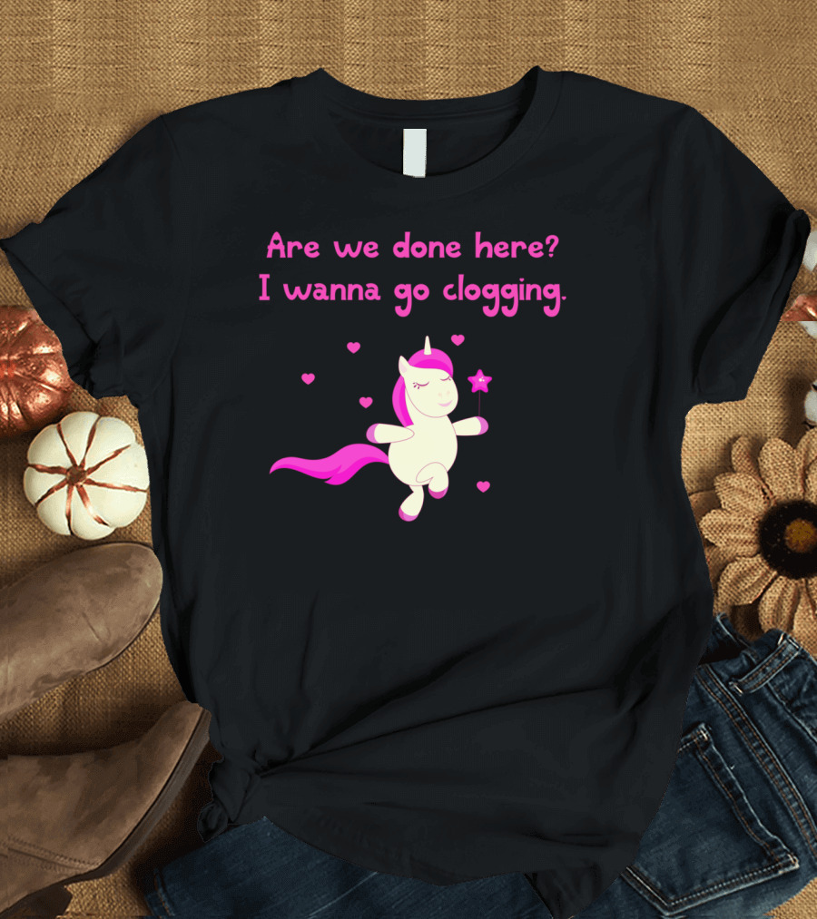 Are We Done Here I Wanna Go Clogging Dancing Pink Unicorn T-Shirt