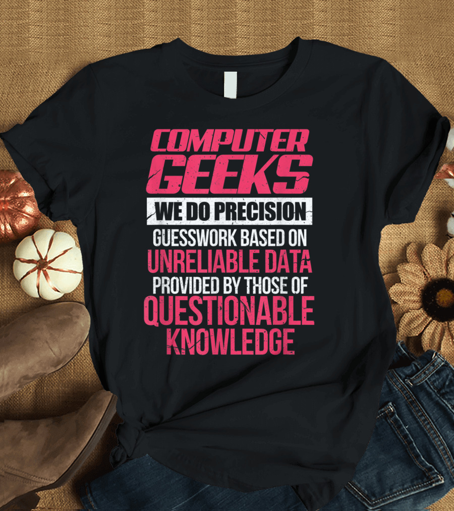 Computer Geeks We Do Precision Guesswork Based on Unreliable Data Provided by Those of Questionable Knowledge T-Shirt