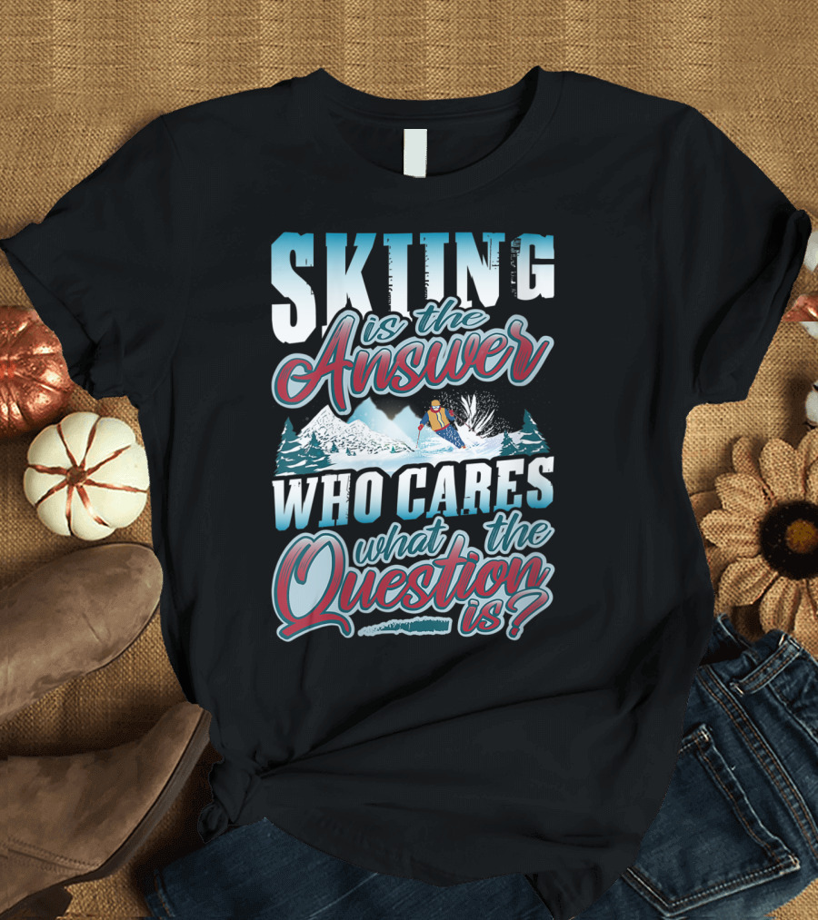 Skiing is the Answer Who Cares What the Question Is Skier Winter Skiing Skiers Funny T-Shirt