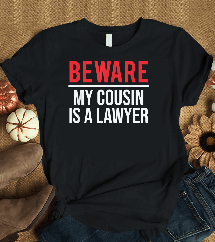 Beware My Cousin Is A Lawyer Funny Warning T-Shirt