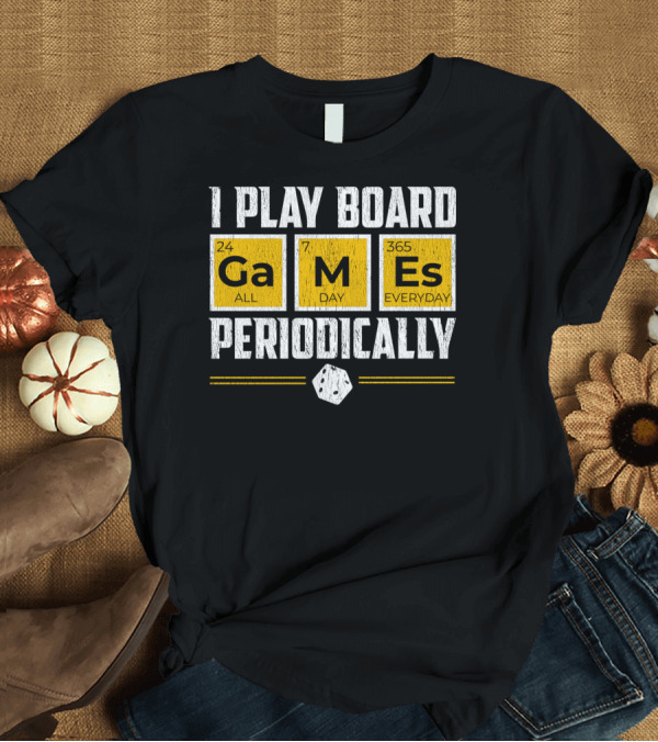T-Shirt: I Play Board Games Periodically 24 All Ga 7 Day M 365 Everyday Es T-Shirt I Play Board Games Periodically 24 All Ga 7 Day M 365 Everyday Es T-Shirt