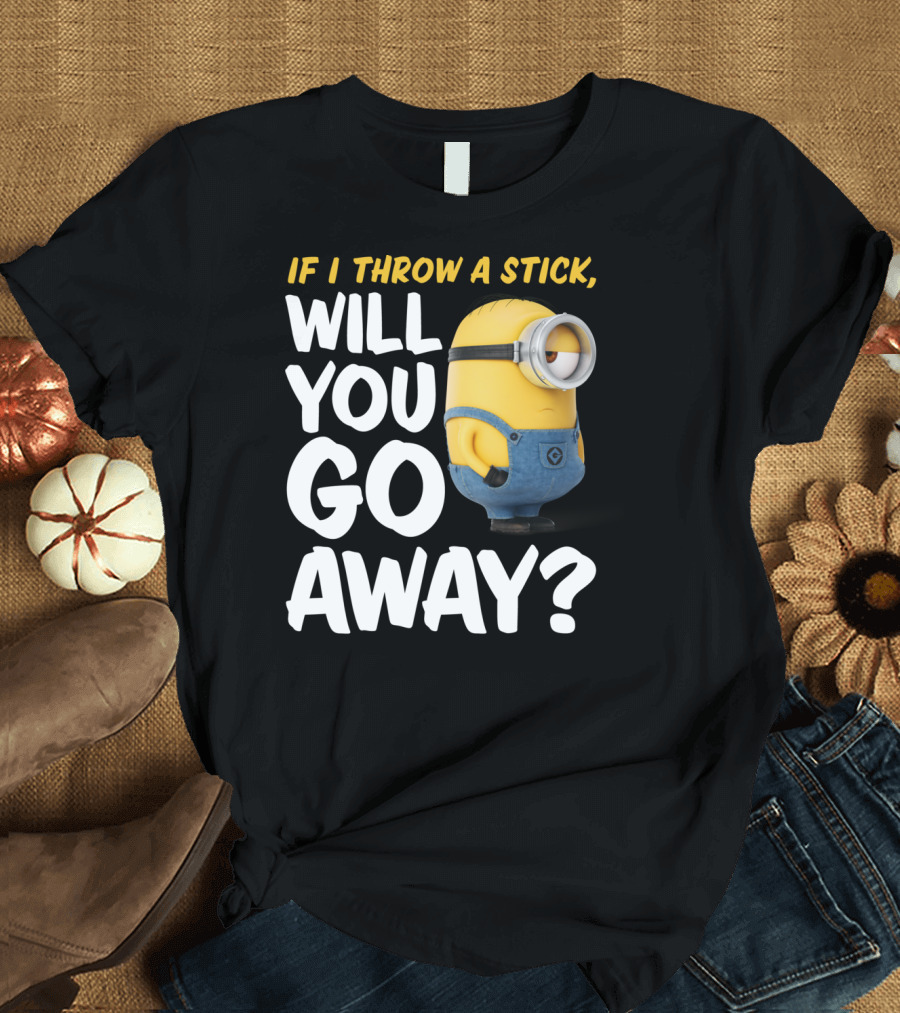 Despicable Me Minions If I Throw A Stick Will You Go Away? T-Shirt