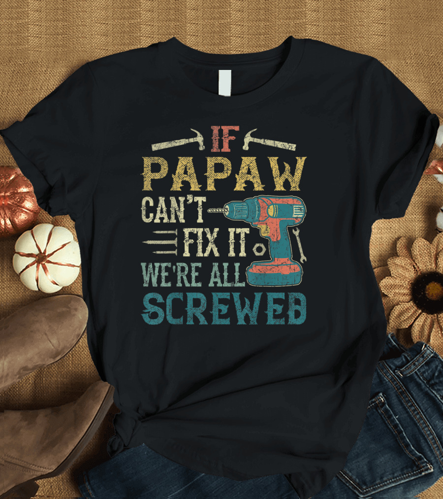 If Papaw Can't Fix It We're All Screwed Drill and Tools T-Shirt