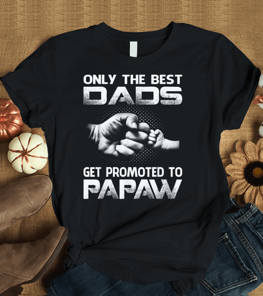 ONLY THE BEST DADS GET PROMOTED TO PAPAW FIST BUMP T-Shirt