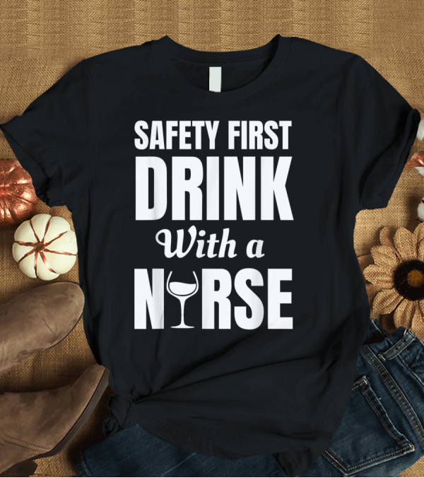 T-Shirt: Safety First Drink Wine With a Nurse T-Shirt Safety First Drink Wine With a Nurse T-Shirt