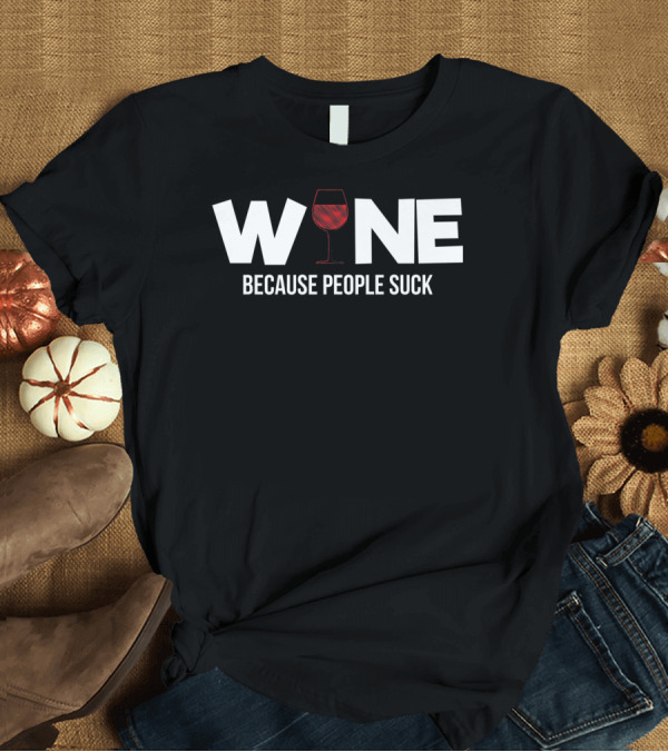 T-Shirt: Wine Humor Sassy Funny Because People Suck Alcohol T-Shirt Wine Humor Sassy Funny Because People Suck Alcohol T-Shirt