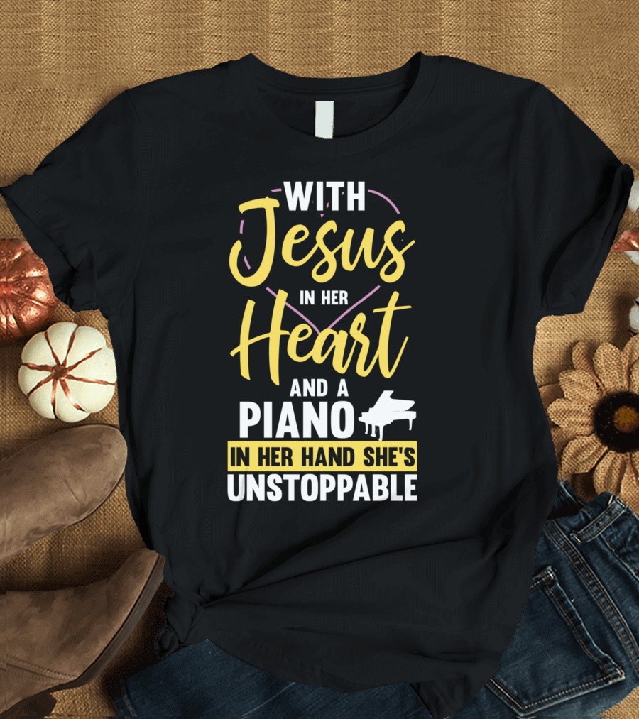 With Jesus In Her Heart And A Piano In Her Hand She's Unstoppable T-Shirt