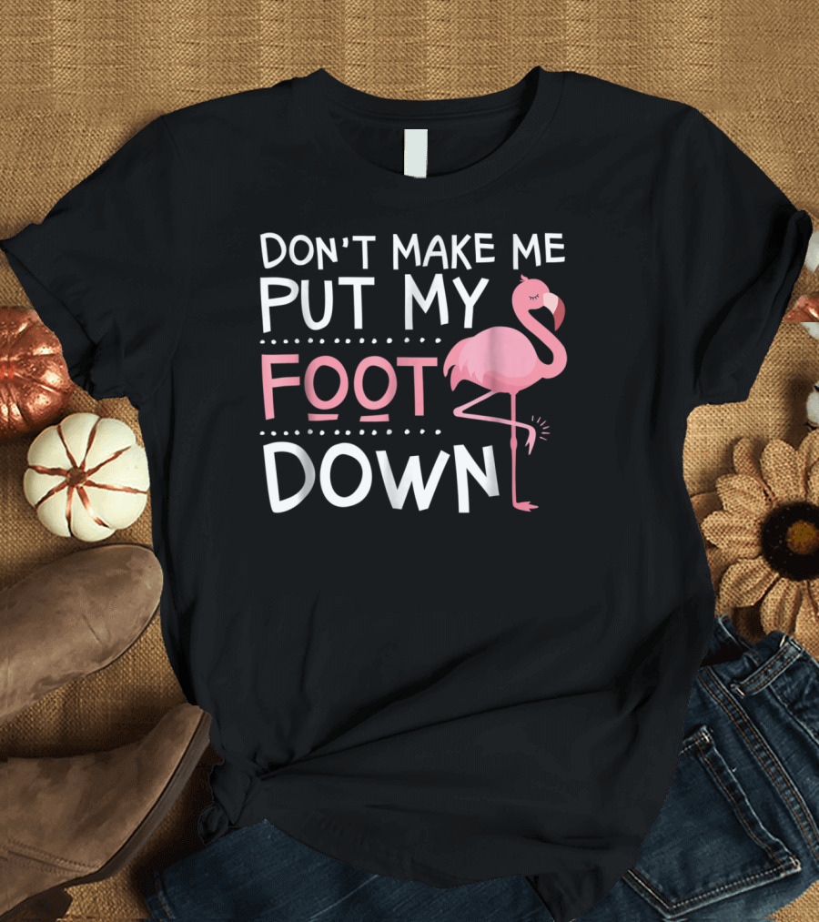 Don't Make Me Put My Foot Down Flamingo T-Shirt