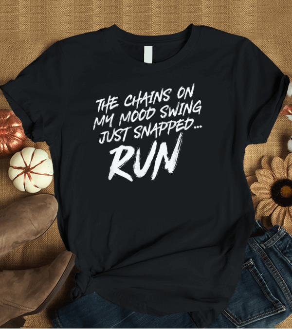 T-Shirt: The Chains on My Mood Swing Just Snapped Run T-Shirt The Chains on My Mood Swing Just Snapped Run T-Shirt