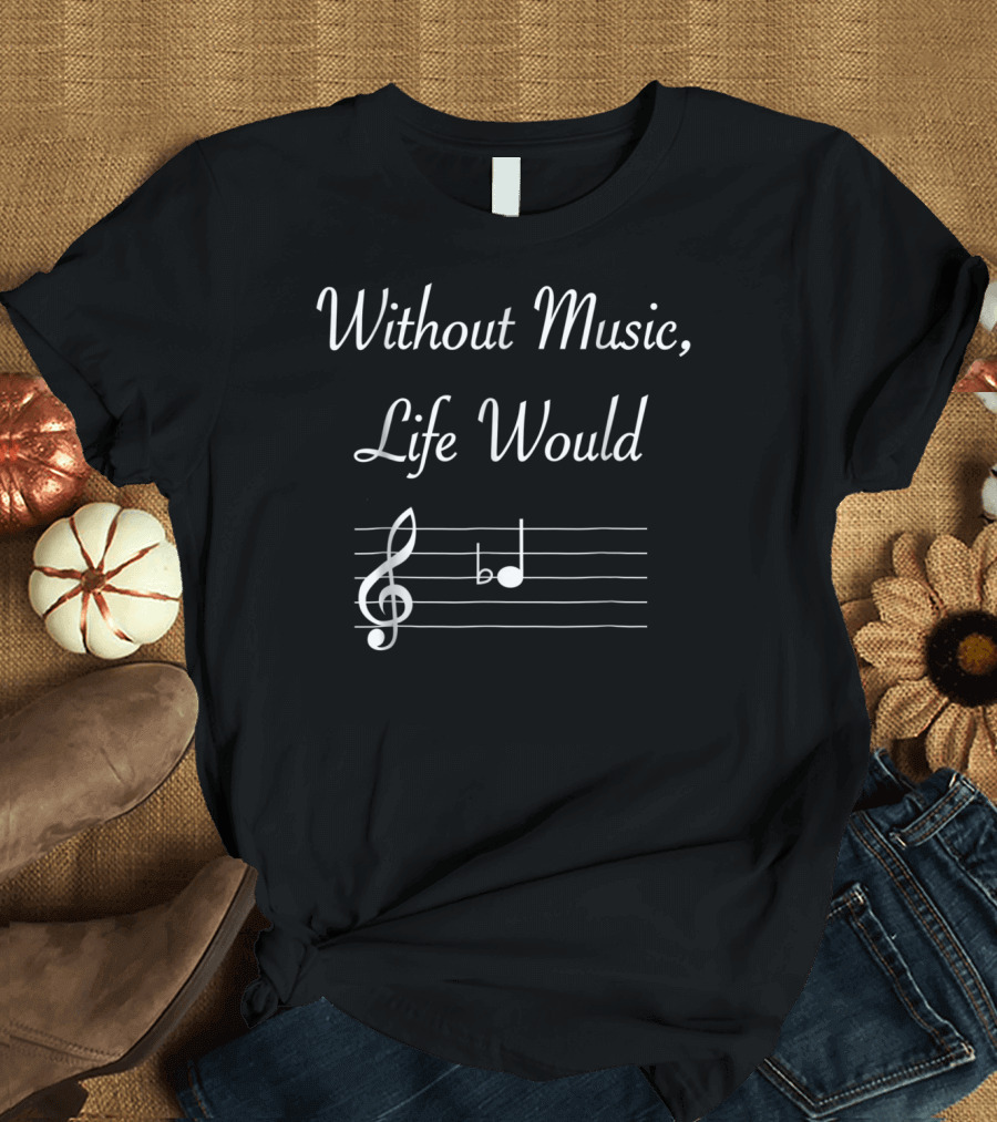 Without Music Life Would B Flat Musical Notes Clef and B Flat Note T-Shirt